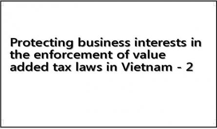 Protecting business interests in the enforcement of value added tax laws in Vietnam - 2