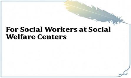 For Social Workers at Social Welfare Centers