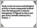 Study on the structure and biological activity of some compounds isolated from the halong palm (Livistona halongensis TH Nguyen & Kiew) and gotu kola [Centella asiatica(Linn.) Urban] - 2