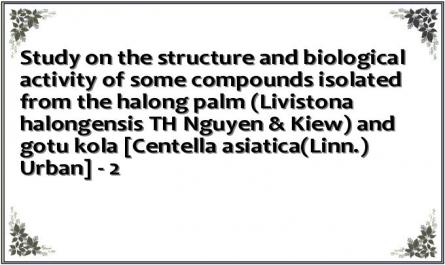 Study on the structure and biological activity of some compounds isolated from the halong palm (Livistona halongensis TH Nguyen & Kiew) and gotu kola [Centella asiatica(Linn.) Urban] - 2