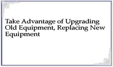 Take Advantage of Upgrading Old Equipment, Replacing New Equipment