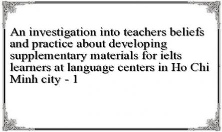 An investigation into teachers beliefs and practice about developing supplementary materials for ielts learners at language centers in Ho Chi Minh city - 1