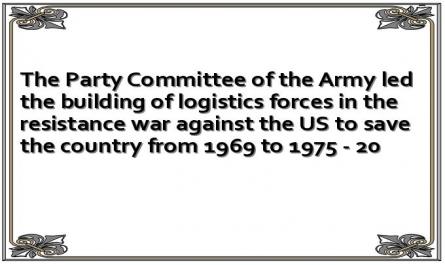 The Party Committee of the Army led the building of logistics forces in the resistance war against the US to save the country from 1969 to 1975 - 20