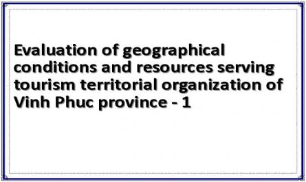 Evaluation of geographical conditions and resources serving tourism territorial organization of Vinh Phuc province - 1