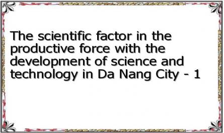 The scientific factor in the productive force with the development of science and technology in Da Nang City - 1
