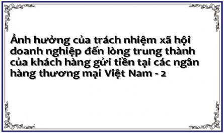 Ảnh hưởng của trách nhiệm xã hội doanh nghiệp đến lòng trung thành của khách hàng gửi tiền tại các ngân hàng thương mại Việt Nam - 2