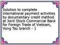 Solution to complete international payment activities by documentary credit method at Joint Stock Commercial Bank for Foreign Trade of Vietnam, Vung Tau branch