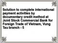 Solution to complete international payment activities by documentary credit method at Joint Stock Commercial Bank for Foreign Trade of Vietnam, Vung Tau branch - 5