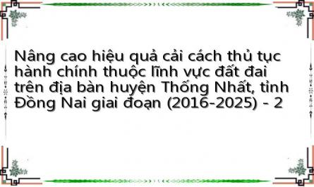Nâng cao hiệu quả cải cách thủ tục hành chính thuộc lĩnh vực đất đai trên địa bàn huyện Thống Nhất, tỉnh Đồng Nai giai đoạn (2016-2025) - 2