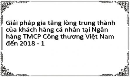 Giải pháp gia tăng lòng trung thành của khách hàng cá nhân tại Ngân hàng TMCP Công thương Việt Nam đến 2018 - 1