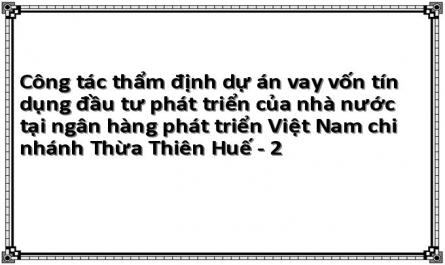Công tác thẩm định dự án vay vốn tín dụng đầu tư phát triển của nhà nước tại ngân hàng phát triển Việt Nam chi nhánh Thừa Thiên Huế - 2