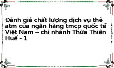 Đánh giá chất lượng dịch vụ thẻ atm của ngân hàng tmcp quốc tế Việt Nam – chi nhánh Thừa Thiên Huế - 1