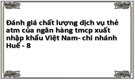 Đánh giá chất lượng dịch vụ thẻ atm của ngân hàng tmcp xuất nhập khẩu Việt Nam- chi nhánh Huế - 8
