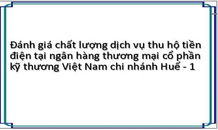 Đánh giá chất lượng dịch vụ thu hộ tiền điện tại ngân hàng thương mại cổ phần kỹ thương Việt Nam chi nhánh Huế - 1