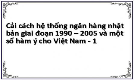 Cải cách hệ thống ngân hàng nhật bản giai đoạn 1990 – 2005 và một số hàm ý cho Việt Nam - 1