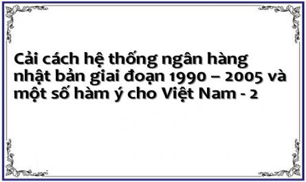 Cải cách hệ thống ngân hàng nhật bản giai đoạn 1990 – 2005 và một số hàm ý cho Việt Nam - 2