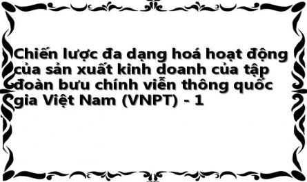 Chiến lược đa dạng hoá hoạt động của sản xuất kinh doanh của tập đoàn bưu chính viễn thông quốc gia Việt Nam (VNPT) - 1