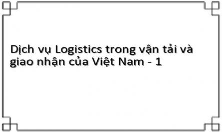 Dịch vụ Logistics trong vận tải và giao nhận của Việt Nam - 1
