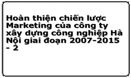 Hoàn thiện chiến lược Marketing của công ty xây dựng công nghiệp Hà Nội giai đoạn 2007-2015 - 2