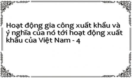 Hoạt động gia công xuất khẩu và ý nghĩa của nó tới hoạt động xuất khẩu của Việt Nam - 4