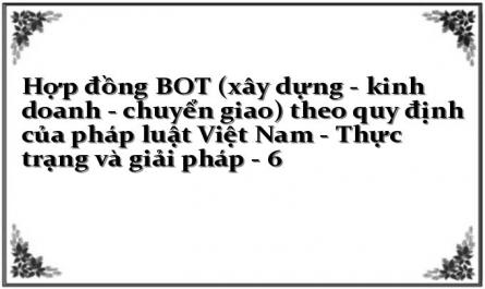 Hợp đồng BOT (xây dựng - kinh doanh - chuyển giao) theo quy định của pháp luật Việt Nam - Thực trạng và giải pháp - 6