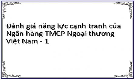 Đánh giá năng lực cạnh tranh của Ngân hàng TMCP Ngoại thương Việt Nam - 1