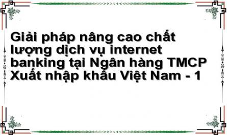 Giải pháp nâng cao chất lượng dịch vụ internet banking tại Ngân hàng TMCP Xuất nhập khẩu Việt Nam - 1