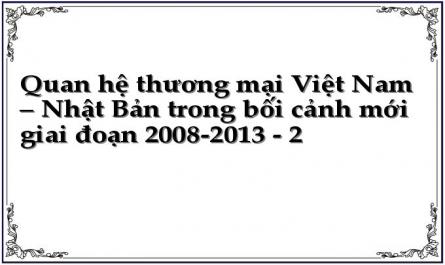Quan hệ thương mại Việt Nam – Nhật Bản trong bối cảnh mới giai đoạn 2008-2013 - 2