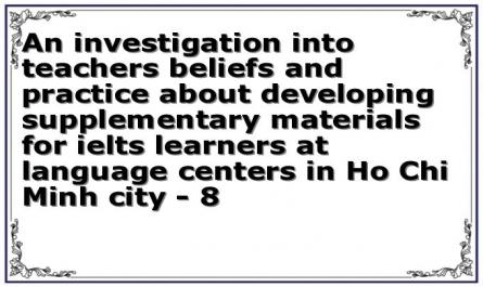 An investigation into teachers beliefs and practice about developing supplementary materials for ielts learners at language centers in Ho Chi Minh city - 8