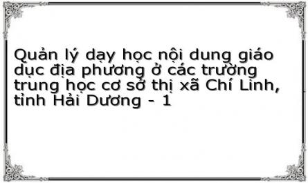 Quản lý dạy học nội dung giáo dục địa phương ở các trường trung học cơ sở thị xã Chí Linh, tỉnh Hải Dương - 1