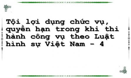 Tội lợi dụng chức vụ, quyền hạn trong khi thi hành công vụ theo Luật hình sự Việt Nam - 4