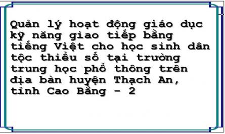 Quản lý hoạt động giáo dục kỹ năng giao tiếp bằng tiếng Việt cho học sinh dân tộc thiểu số tại trường trung học phổ thông trên địa bàn huyện Thạch An, tỉnh Cao Bằng - 2
