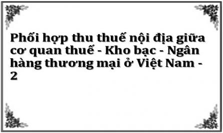 Phối hợp thu thuế nội địa giữa cơ quan thuế - Kho bạc - Ngân hàng thương mại ở Việt Nam - 2