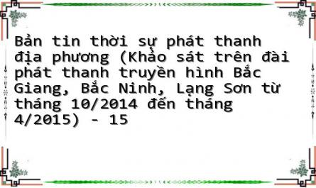 Bản tin thời sự phát thanh địa phương (Khảo sát trên đài phát thanh truyền hình Bắc Giang, Bắc Ninh, Lạng Sơn từ tháng 10/2014 đến tháng 4/2015) - 15