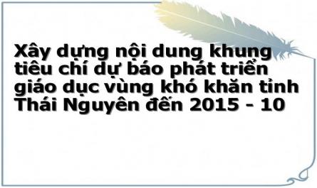 Xây dựng nội dung khung tiêu chí dự báo phát triển giáo dục vùng khó khăn tỉnh Thái Nguyên đến 2015 - 10