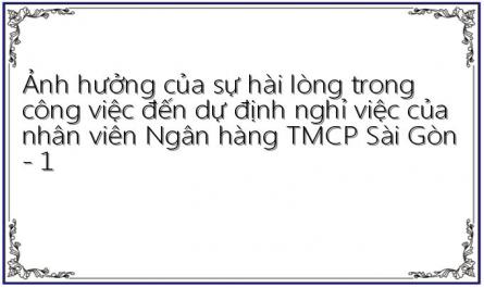 Ảnh hưởng của sự hài lòng trong công việc đến dự định nghỉ việc của nhân viên Ngân hàng TMCP Sài Gòn - 1