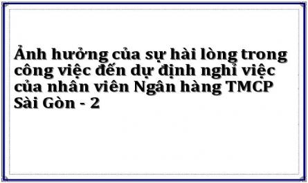 Ảnh hưởng của sự hài lòng trong công việc đến dự định nghỉ việc của nhân viên Ngân hàng TMCP Sài Gòn - 2