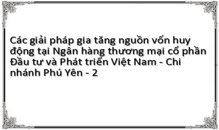 Các giải pháp gia tăng nguồn vốn huy động tại Ngân hàng thương mại cổ phần Đầu tư và Phát triển Việt Nam - Chi nhánh Phú Yên - 2