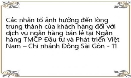 Các nhân tố ảnh hưởng đến lòng trung thành của khách hàng đối với dịch vụ ngân hàng bán lẻ tại Ngân hàng TMCP Đầu tư và Phát triển Việt Nam – Chi nhánh Đông Sài Gòn - 11