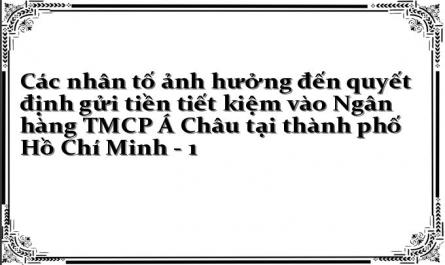 Các nhân tố ảnh hưởng đến quyết định gửi tiền tiết kiệm vào Ngân hàng TMCP Á Châu tại thành phố Hồ Chí Minh - 1