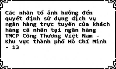 Các nhân tố ảnh hưởng đến quyết định sử dụng dịch vụ ngân hàng trực tuyến của khách hàng cá nhân tại ngân hàng TMCP Công Thương Việt Nam - Khu vực thành phố Hồ Chí Minh - 13