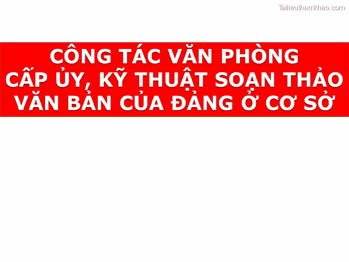 Bai giang ly luan va nghiep vu cong tac dang bai 16 dang cong tac van phong cap uy ky thuat soan thao van ban cua dang o co so trang 0