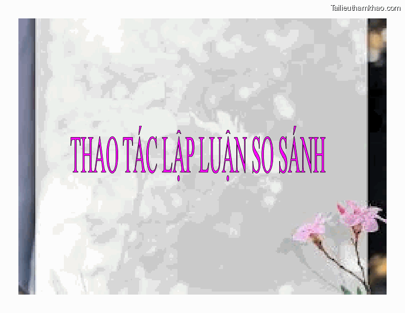 Làm Văn Thao Tác Lập Luận So Sánh I Mục Đích Yêu Cầu Của Thao Tác