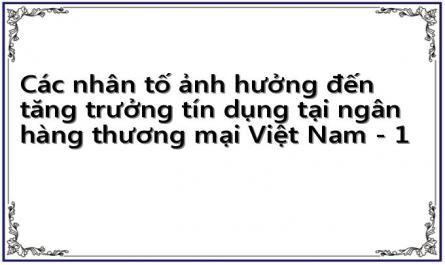 Các nhân tố ảnh hưởng đến tăng trưởng tín dụng tại ngân hàng thương mại Việt Nam - 1