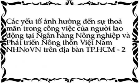 Các yếu tố ảnh hưởng đến sự thoả mãn trong công việc của người lao động tại Ngân hàng Nông nghiệp và Phát triển Nông thôn Việt Nam NHNoVN trên địa bàn TP.HCM - 2