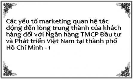 Các yếu tố marketing quan hệ tác động đến lòng trung thành của khách hàng đối với Ngân hàng TMCP Đầu tư và Phát triển Việt Nam tại thành phố Hồ Chí Minh - 1