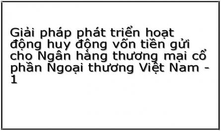 Giải pháp phát triển hoạt động huy động vốn tiền gửi cho Ngân hàng thương mại cổ phần Ngoại thương Việt Nam - 1