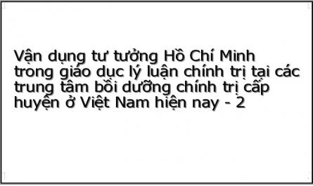 Vận dụng tư tưởng Hồ Chí Minh trong giáo dục lý luận chính trị tại các trung tâm bồi dưỡng chính trị cấp huyện ở Việt Nam hiện nay - 2