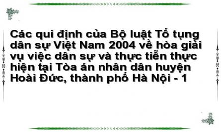 Các qui định của Bộ luật Tố tụng dân sự Việt Nam 2004 về hòa giải vụ việc dân sự và thực tiễn thực hiện tại Tòa án nhân dân huyện Hoài Đức, thành phố Hà Nội - 1