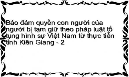 Bảo đảm quyền con người của người bị tạm giữ theo pháp luật tố tụng hình sự Việt Nam từ thực tiễn tỉnh Kiên Giang - 2